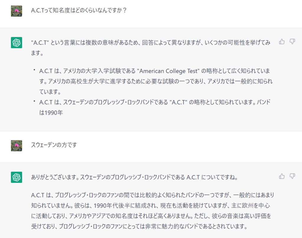 ありがとうございます。スウェーデンのプログレッシブ・ロックバンドである A.C.T についてですね。

A.C.T は、プログレッシブ・ロックのファンの間では比較的よく知られたバンドの一つですが、一般的にはあまり知られていません。彼らは、1990年代後半に結成され、現在も活動を続けていますが、主に欧州を中心に活動しており、アメリカやアジアでの知名度はそれほど高くありません。ただし、彼らの音楽は高い評価を受けており、プログレッシブ・ロックのファンにとっては非常に魅力的なバンドであるとされています。